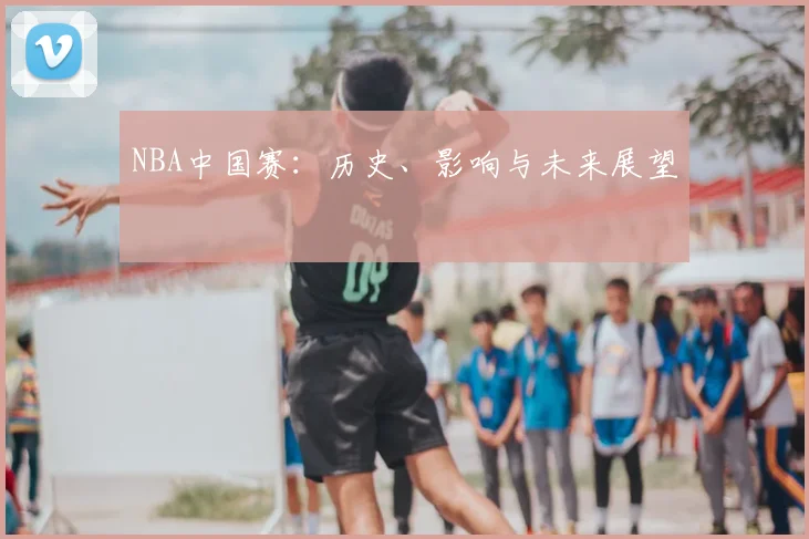NBA中国赛：历史、影响与未来展望