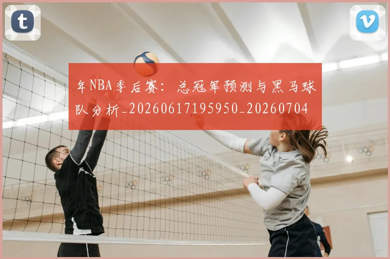 年NBA季后赛：总冠军预测与黑马球队分析_20260617195950_20260704171506