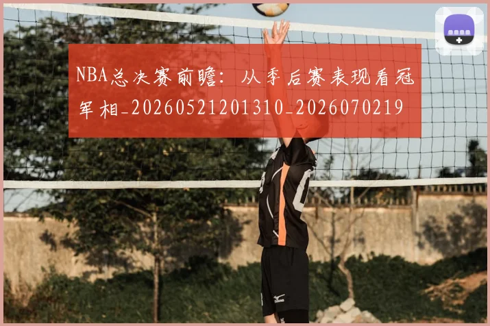 NBA总决赛前瞻:从季后赛表现看冠军相_20260521201310_20260702195125