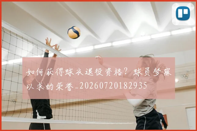 如何获得球衣退役资格？球员梦寐以求的荣誉_20260720182935