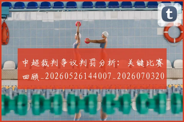中超裁判争议判罚分析：关键比赛回顾_20260526144007_20260703205216