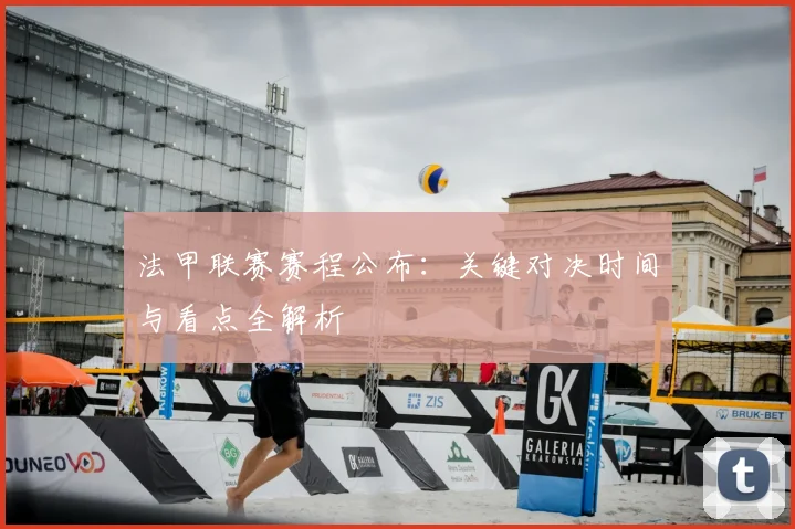 法甲联赛赛程公布：关键对决时间与看点全解析