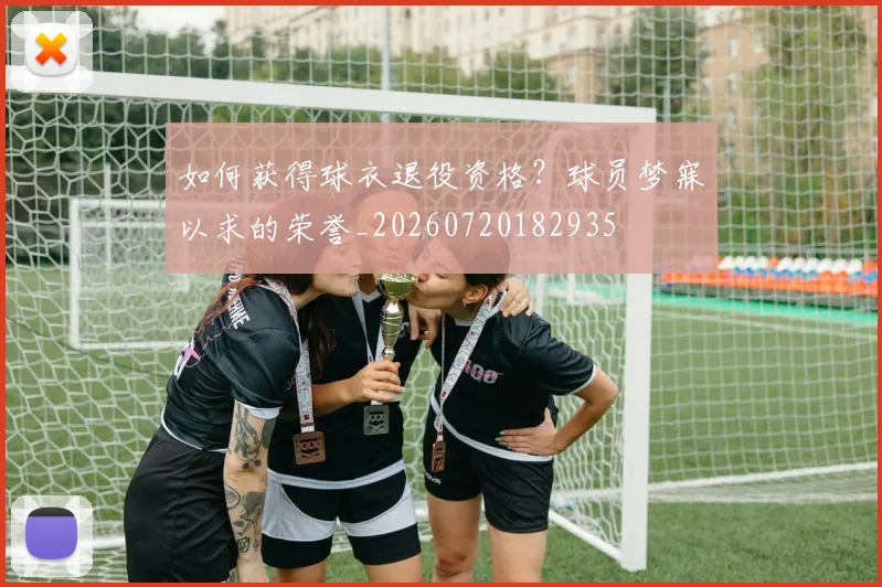 如何获得球衣退役资格？球员梦寐以求的荣誉_20260720182935