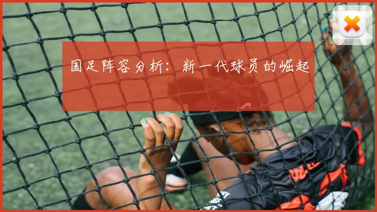 国足阵容分析：新一代球员的崛起