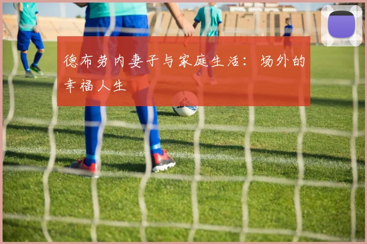 德布劳内妻子与家庭生活：场外的幸福人生