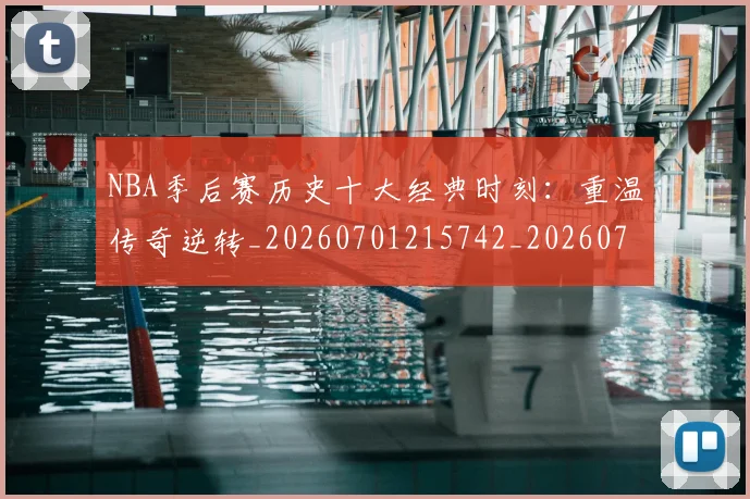 NBA季后赛历史十大经典时刻：重温传奇逆转_20260701215742_20260714210738