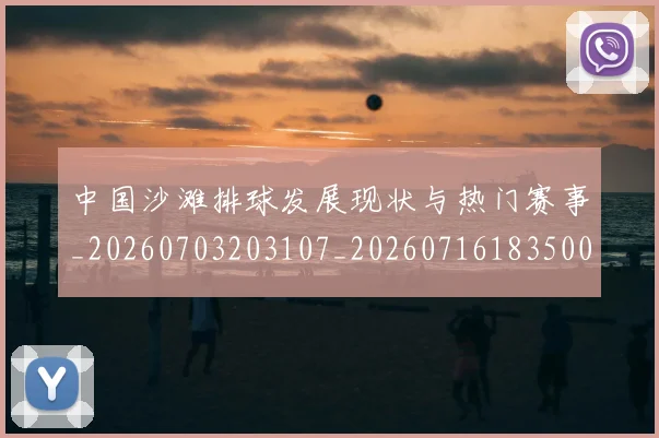 中国沙滩排球发展现状与热门赛事_20260703203107_20260716183500
