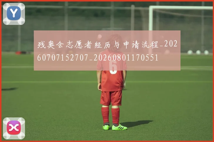 残奥会志愿者经历与申请流程_20260707152707_20260801170551