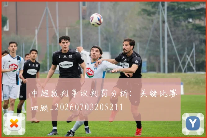 中超裁判争议判罚分析：关键比赛回顾_20260703205211