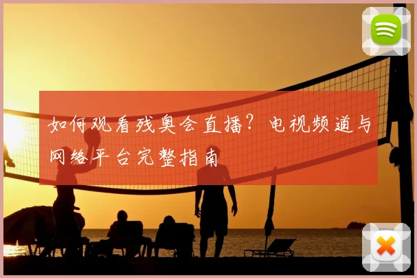 如何观看残奥会直播?电视频道与网络平台完整指南