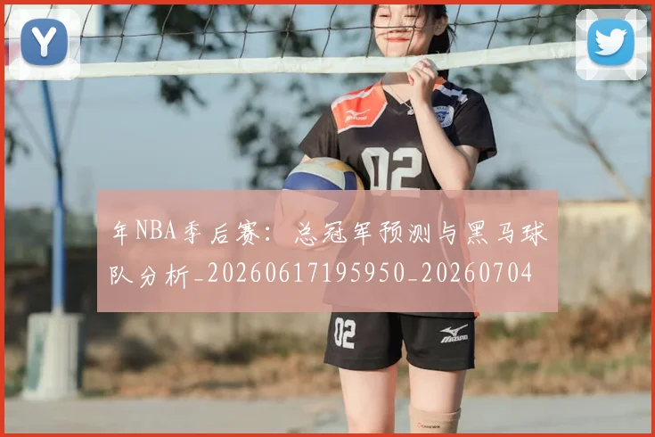 年NBA季后赛：总冠军预测与黑马球队分析_20260617195950_20260704171506