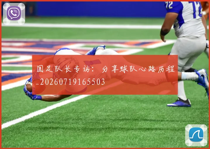 国足队长专访：分享球队心路历程_20260719165503
