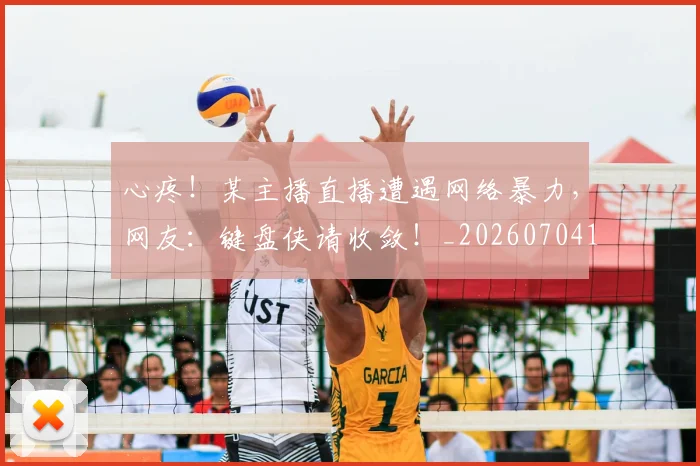 心疼！某主播直播遭遇网络暴力，网友：键盘侠请收敛！_20260704173958_20260722163308