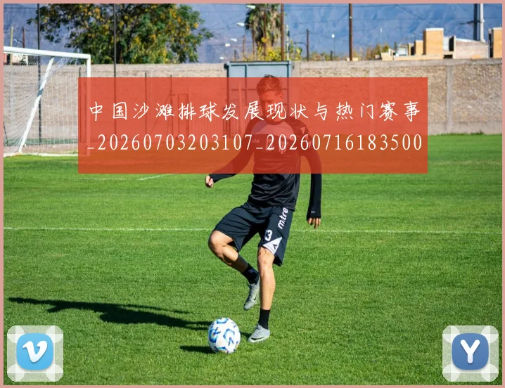 中国沙滩排球发展现状与热门赛事_20260703203107_20260716183500