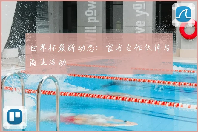世界杯最新动态：官方合作伙伴与商业活动