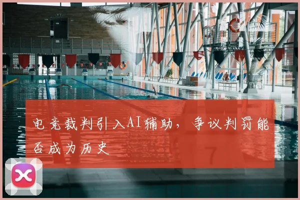 电竞裁判引入AI辅助，争议判罚能否成为历史