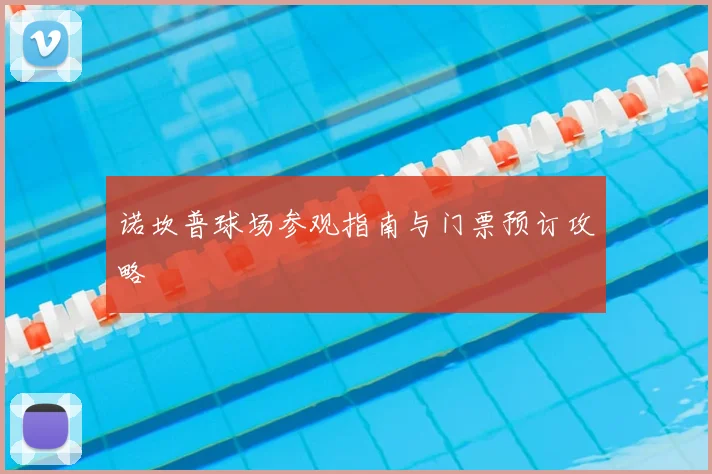 诺坎普球场参观指南与门票预订攻略