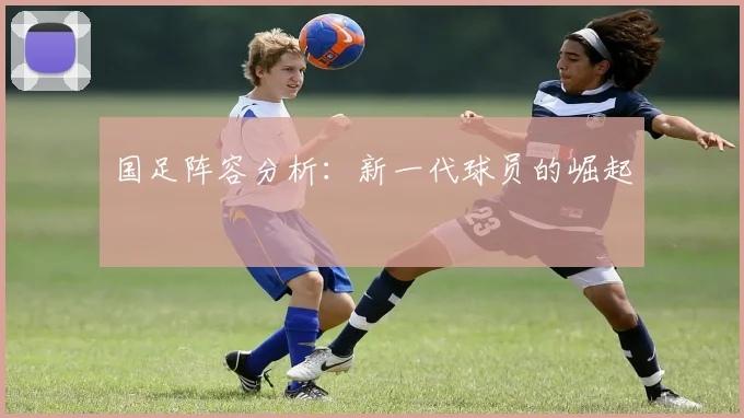 国足阵容分析：新一代球员的崛起