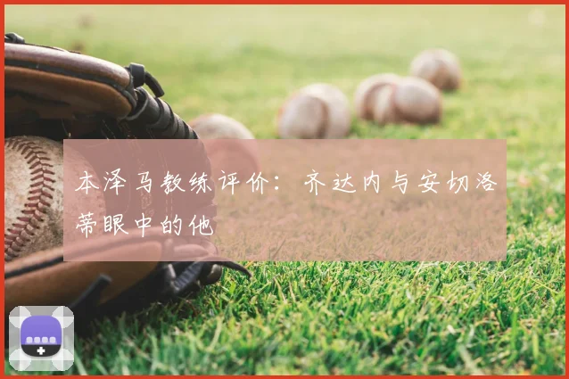 本泽马教练评价：齐达内与安切洛蒂眼中的他