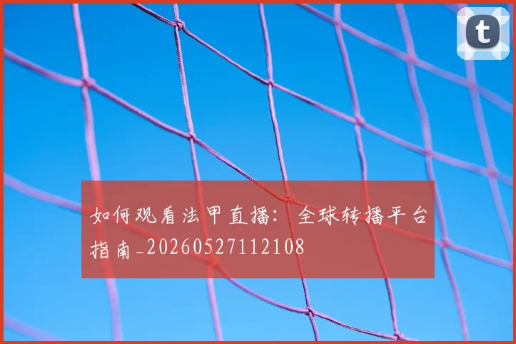 如何观看法甲直播：全球转播平台指南_20260527112108