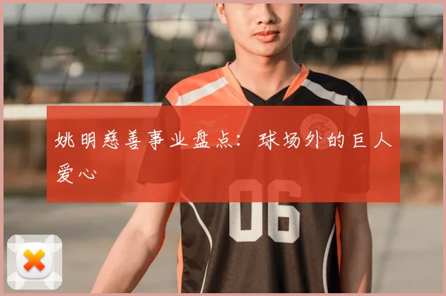 姚明慈善事业盘点：球场外的巨人爱心