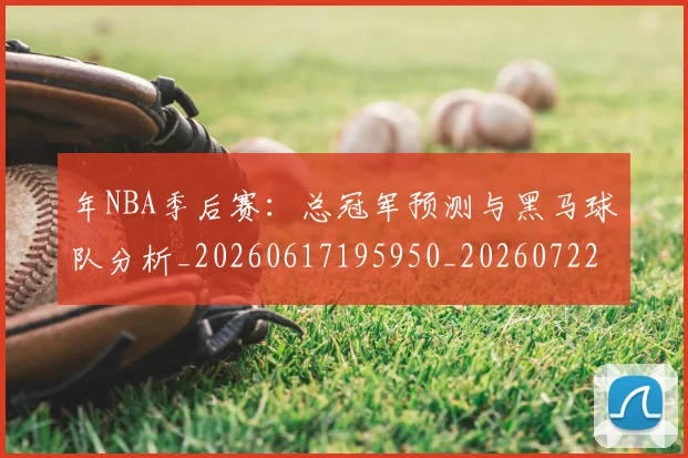 年NBA季后赛：总冠军预测与黑马球队分析_20260617195950_20260722154859