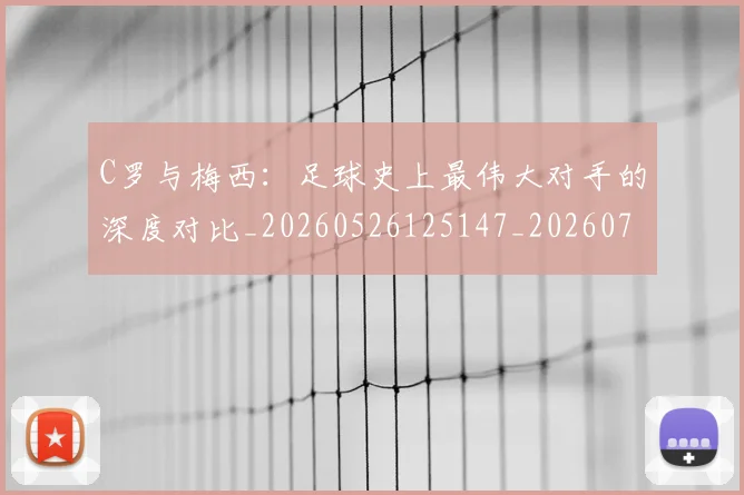 C罗与梅西:足球史上最伟大对手的深度对比_20260526125147_20260701212514