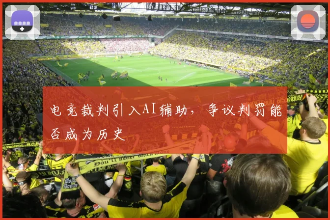 电竞裁判引入AI辅助，争议判罚能否成为历史